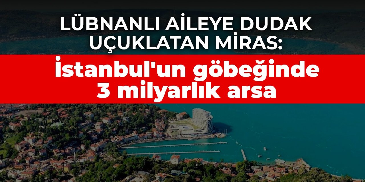Lübnanlı aileye dudak uçuklatan miras: İstanbul'un göbeğinde 3 milyarlık arsa