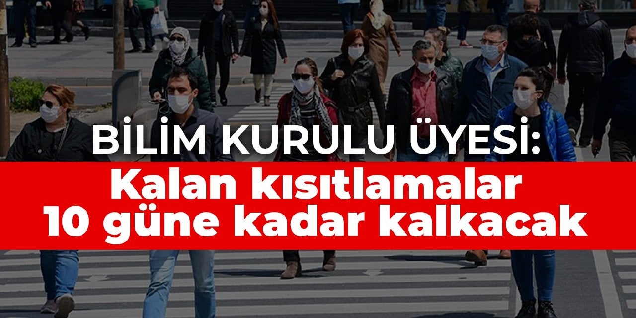 Bilim Kurulu Üyesi: Kalan kısıtlamalar 10 güne kadar kalkacak