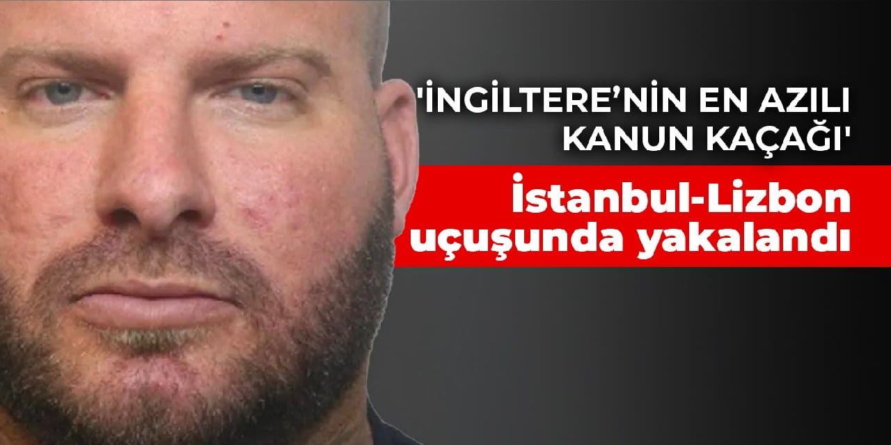 'İngiltere’nin en azılı kanun kaçağı', İstanbul-Lizbon uçuşunda yakalandı