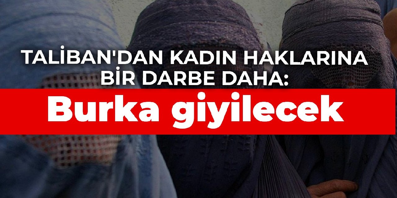 Taliban'dan kadın haklarına bir darbe daha: Burka giyilecek