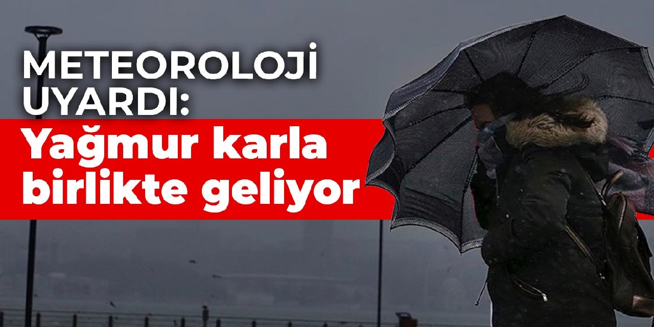 Meteoroloji uyardı: Yağmur karla birlikte geliyor