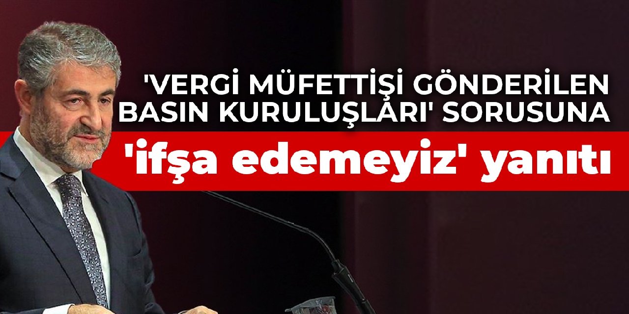 Nebati'den 'Vergi müfettişi gönderilen basın kuruluşları' sorusuna 'ifşa edemeyiz' yanıtı