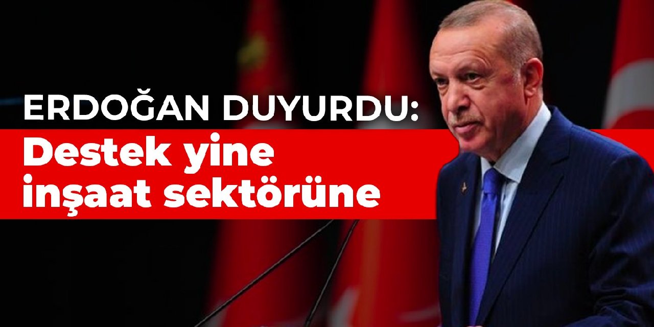 Erdoğan duyurdu: Destek yine inşaat sektörüne