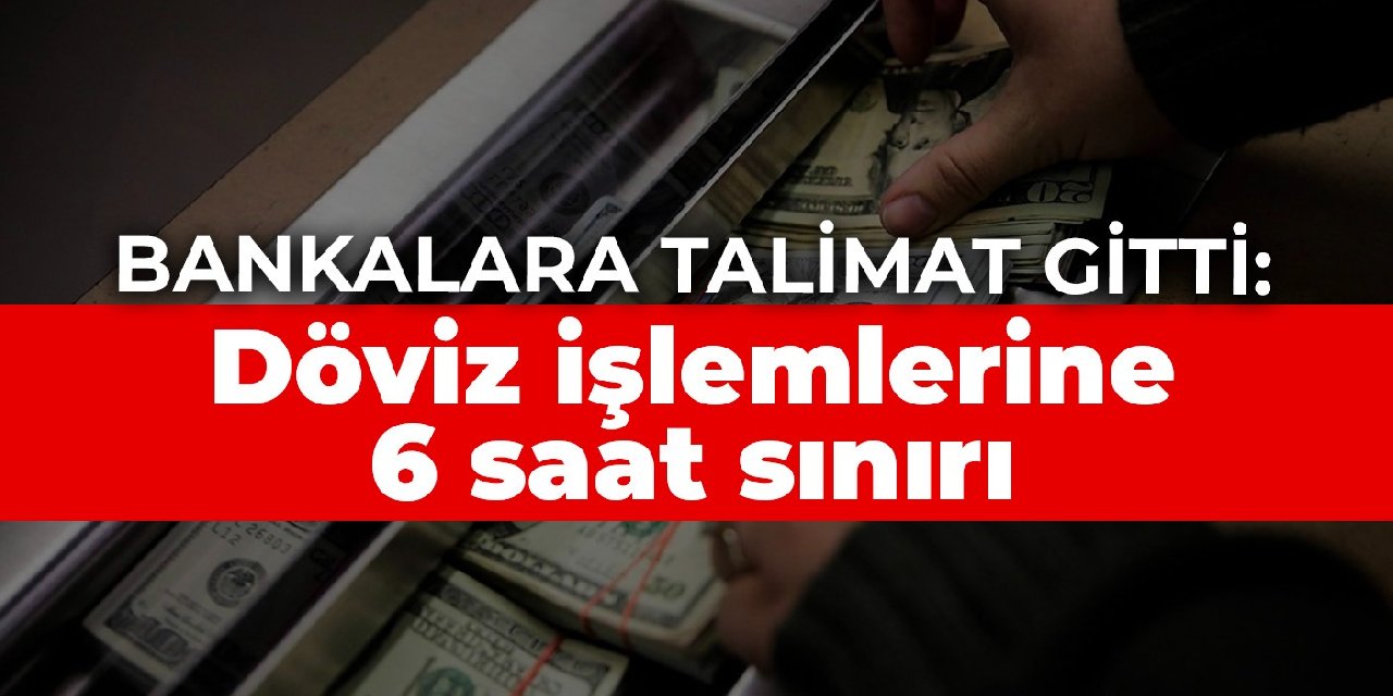 Bankalara talimat gitti: Döviz işlemlerine 6 saat sınırı