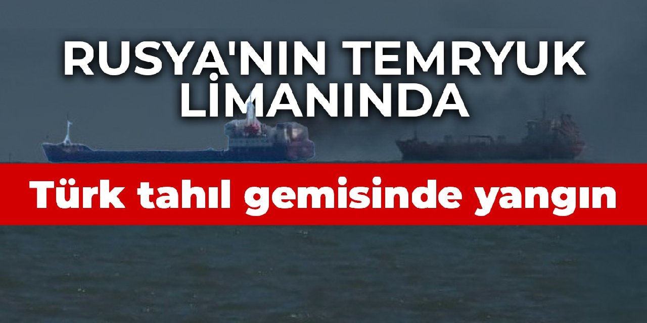 Rusya'nın Temryuk limanında Türk tahıl gemisinde yangın