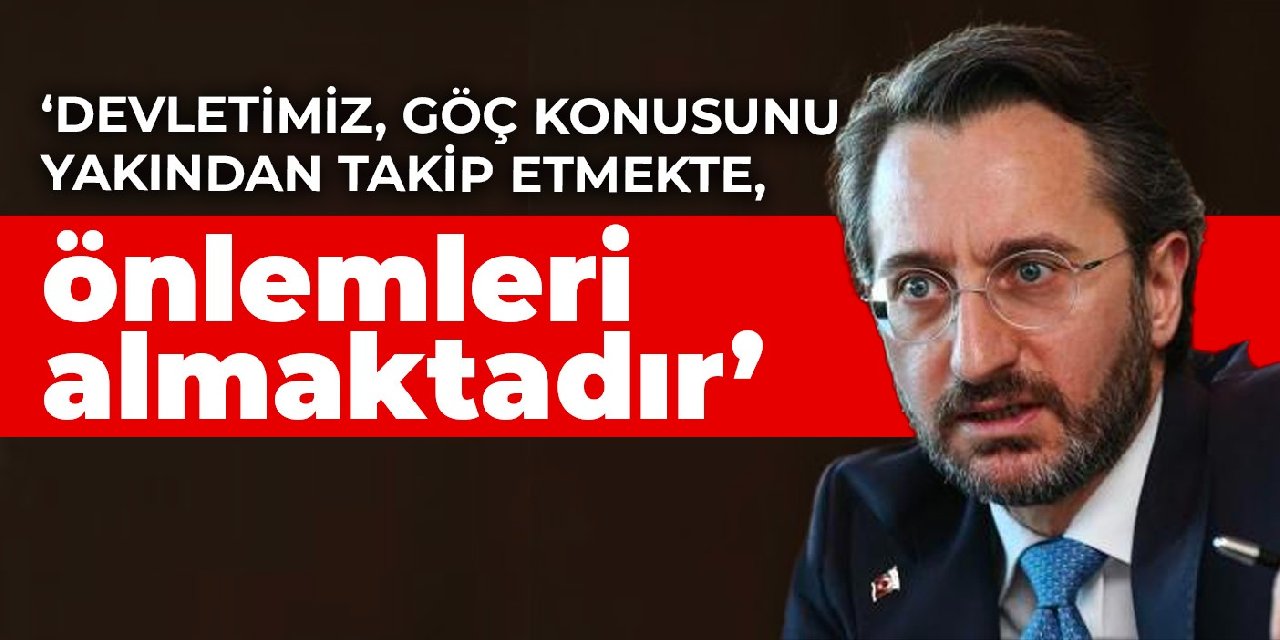 Fahrettin Altun: Devletimiz, göç konusunu yakından takip etmekte, önlemleri almaktadır