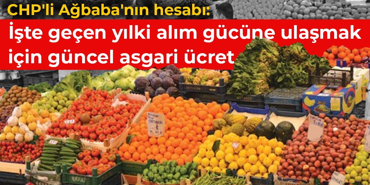 CHP'li Ağbaba'nın hesabı: Geçen yılki alım gücüne ulaşmak için