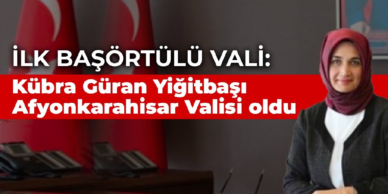 İlk başörtülü vali: Bakan Yardımcısı Kübra Güran Yiğitbaşı Afyonkarahisar Valisi oldu