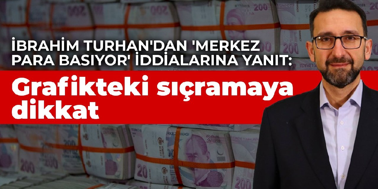 İbrahim Turhan'dan 'Merkez para basıyor' iddialarına yanıt: Grafikteki sıçramaya dikkat