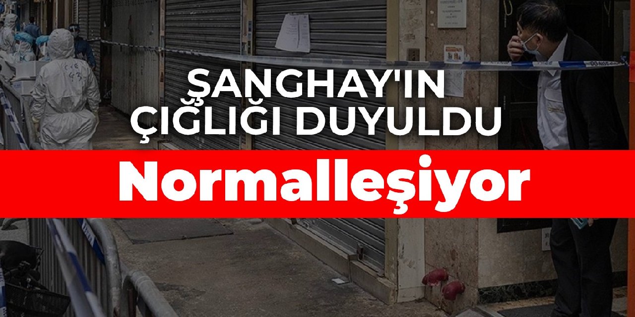 Şanghay'ın çığlığı duyuldu: Normalleşiyor