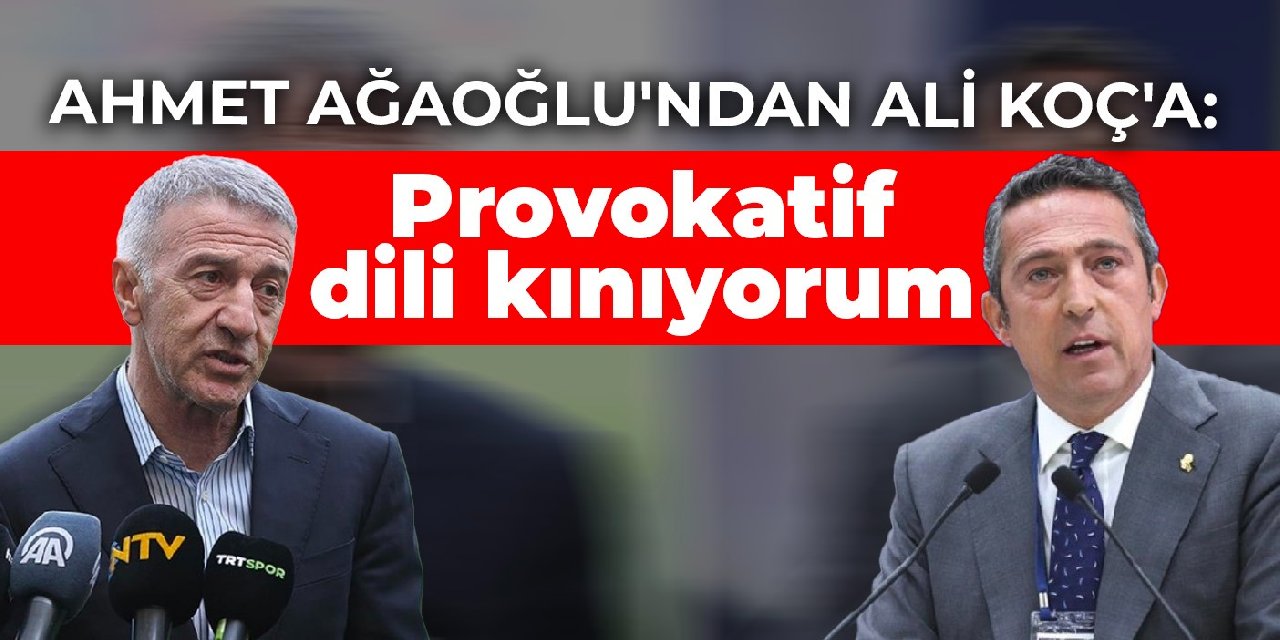 Ahmet Ağaoğlu'ndan Ali Koç'a: Provokatif dili kınıyorum