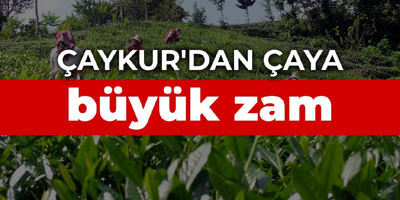 Çaykur'dan çaya büyük zam