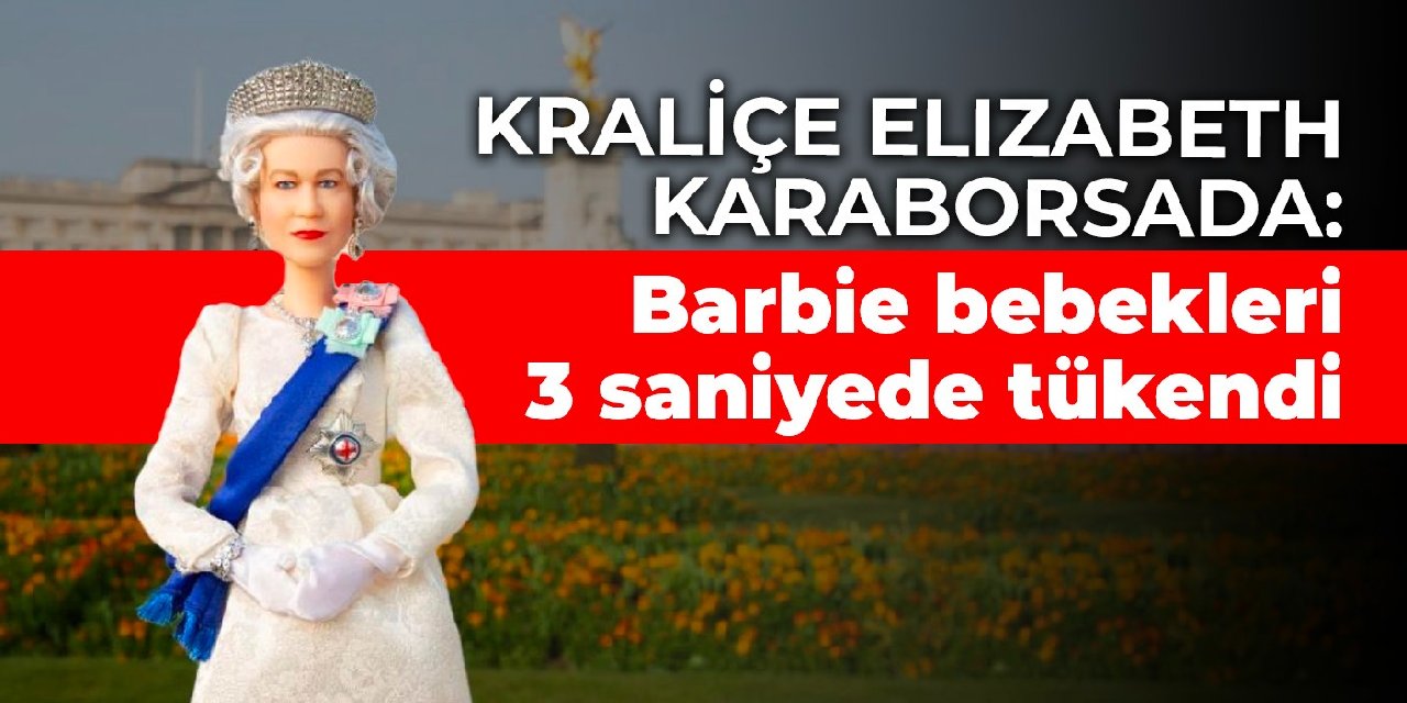 Kraliçe Elizabeth karaborsada: Barbie bebekleri 3 saniyede tükendi