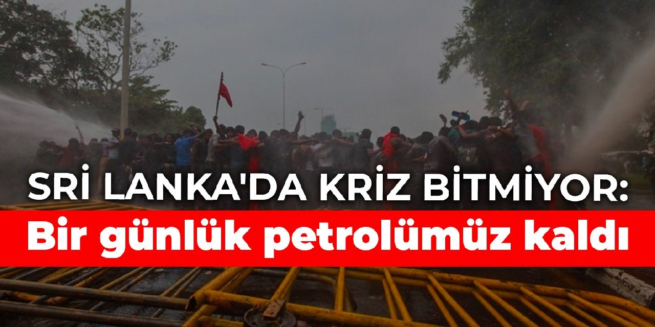 Sri Lanka'da kriz bitmiyor: Bir günlük petrolümüz kaldı