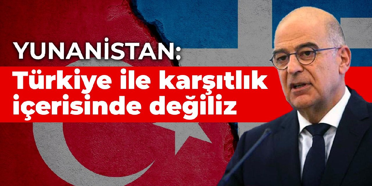Yunanistan Dışişleri Bakanı: Yunanistan, Türkiye ile karşıtlık içerisinde değil