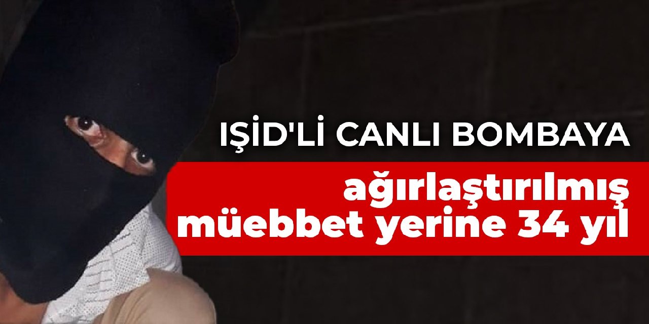 IŞİD'li canlı bombanın suç vasfı değiştirildi: Ağırlaştırılmış müebbet yerine 34 yıl