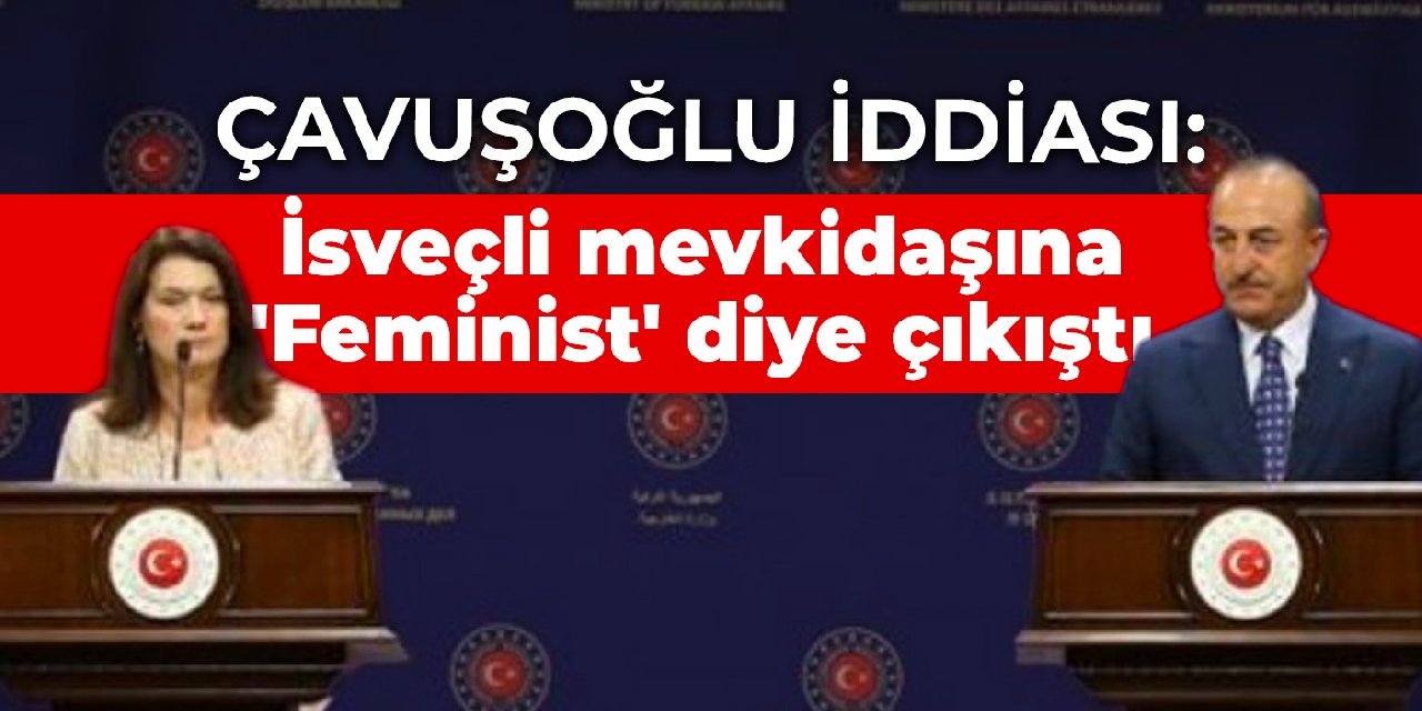 Çavuşoğlu iddiası: İsveçli mevkidaşına 'Feminist politikanızdan rahatsız oldum' diye çıkıştı