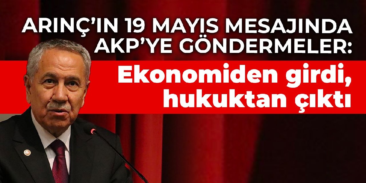 Arınç’ın 19 Mayıs mesajında AKP’ye göndermeler: Ekonomiden girdi, hukuktan çıktı
