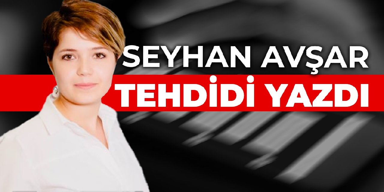 Seyhan Avşar tehdidi yazdı