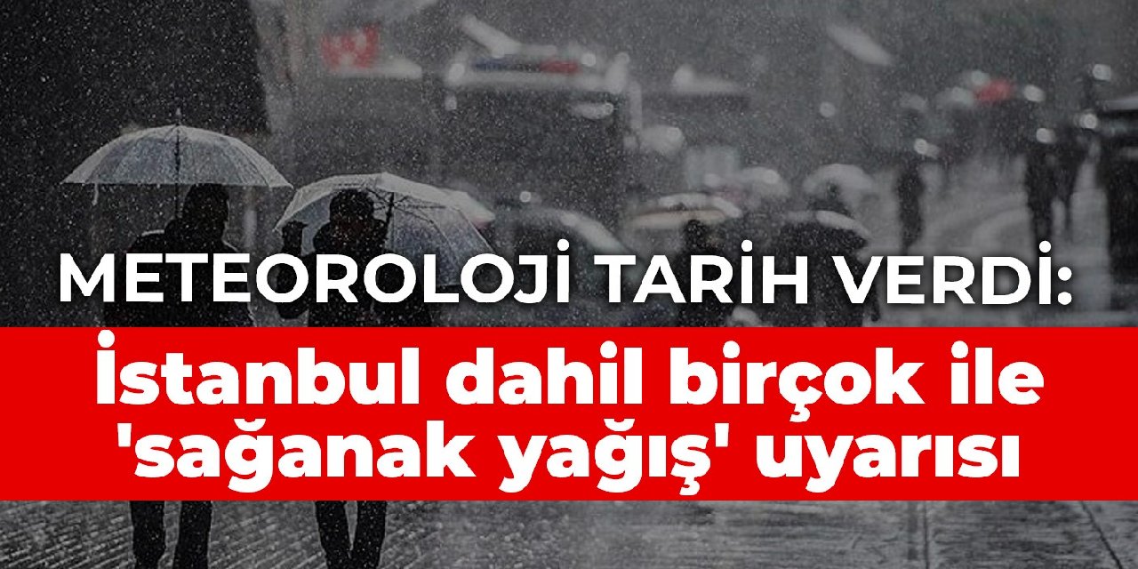 Meteoroloji tarih verdi: İstanbul dahil birçok ile 'sağanak yağış' uyarısı