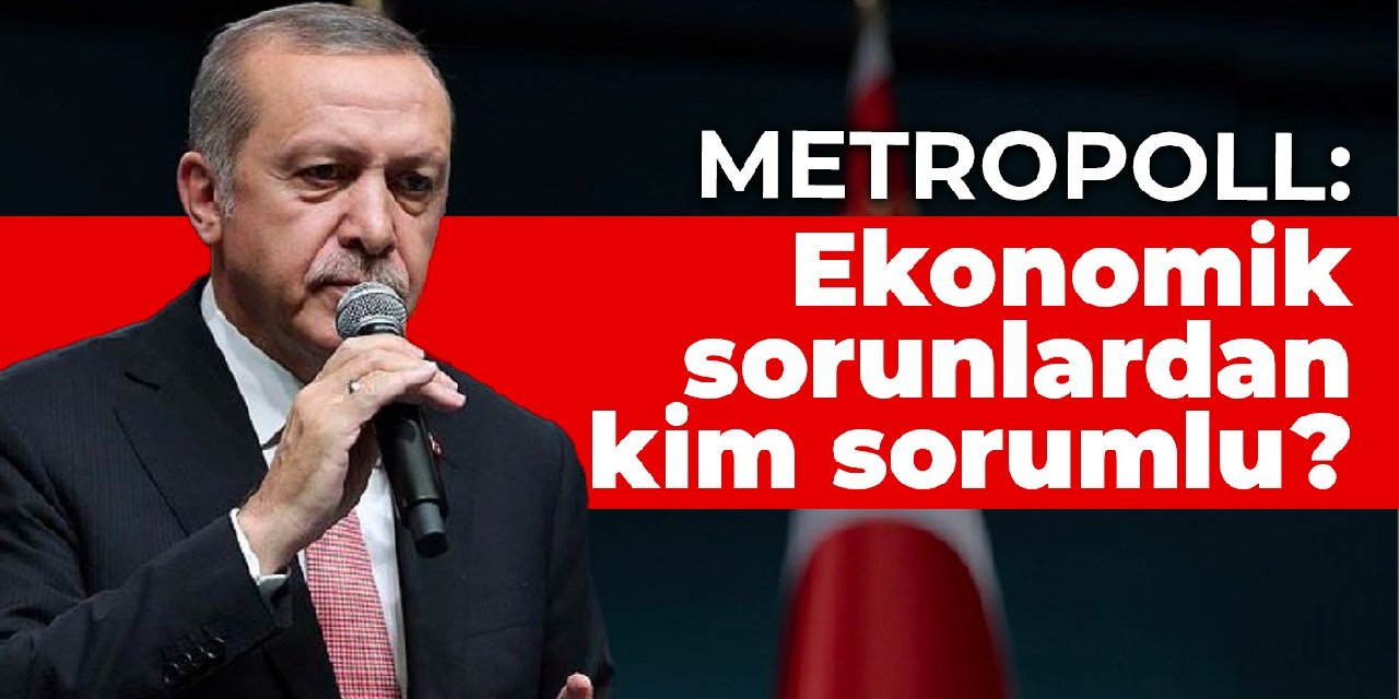 MetroPOLL: Ekonomik sorunlardan kim sorumlu?