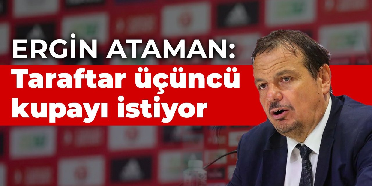 Ergin Ataman: Taraftar üçüncü kupayı istiyor