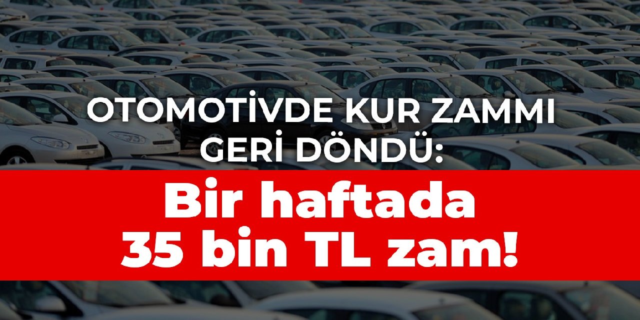 Otomotivde kur zammı geri döndü: Bir haftada 35 bin TL zam!