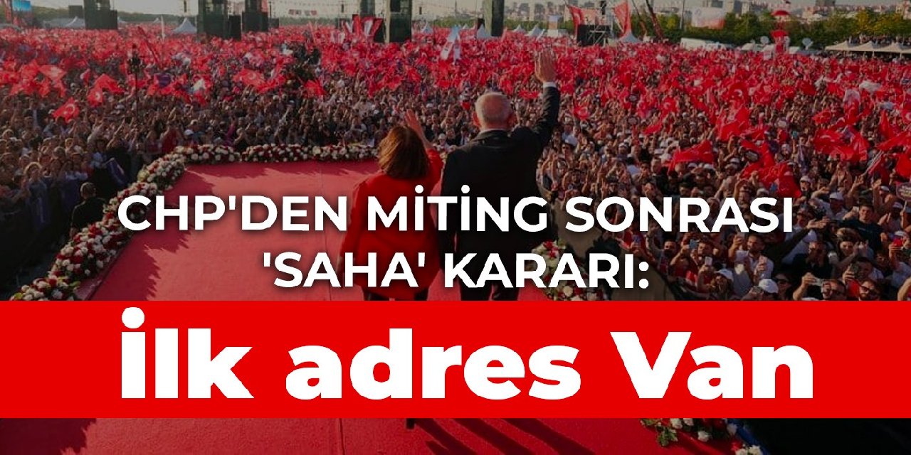 CHP'den miting sonrası 'saha' kararı: İlk adres Van