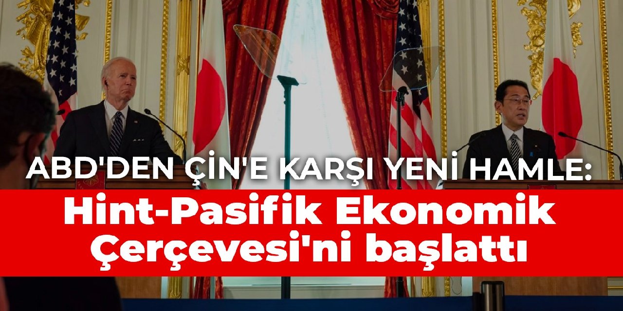 ABD'den Çin'e karşı yeni hamle: Hint-Pasifik Ekonomik Çerçevesi'ni başlattı
