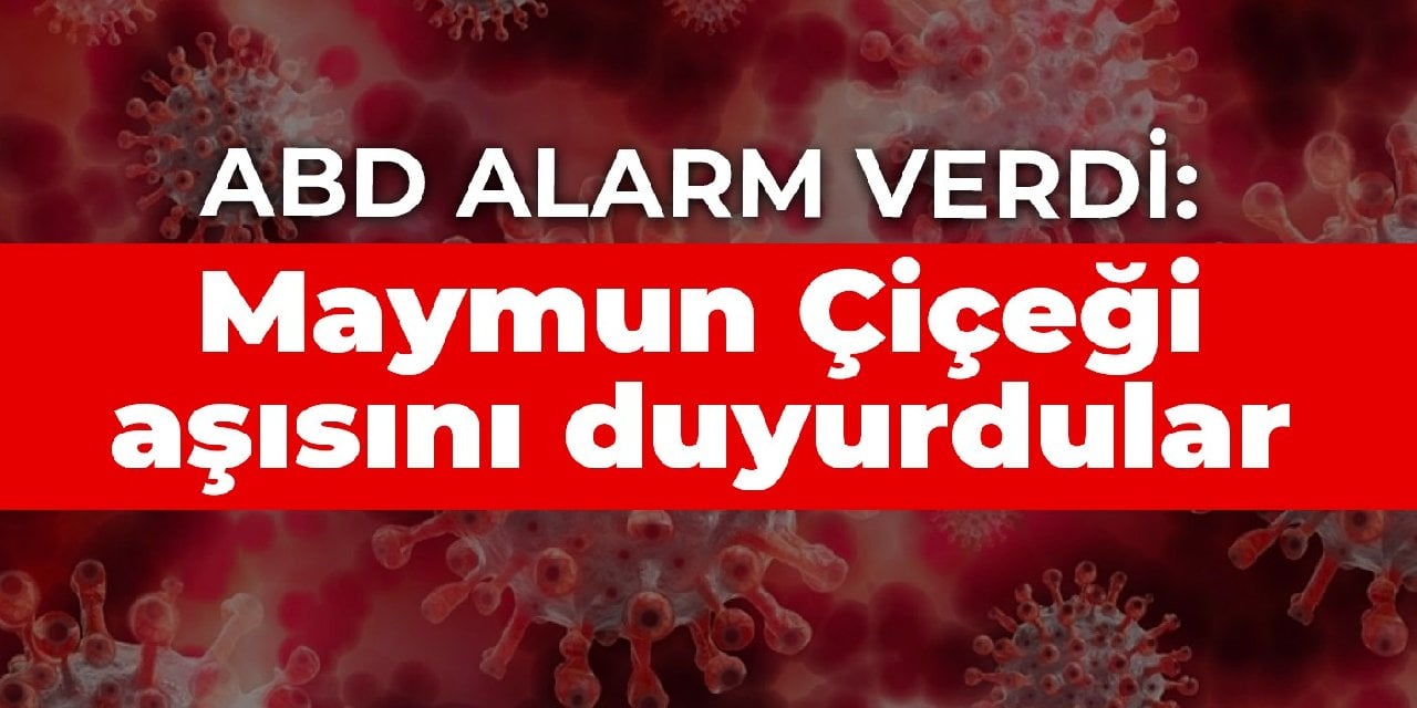 ABD alarm verdi: Maymun Çiçeği aşısını duyurdular