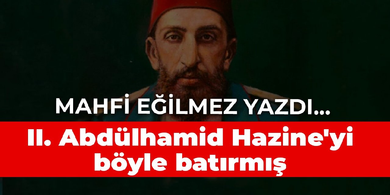 II. Abdülhamid Hazine'yi böyle batırmış