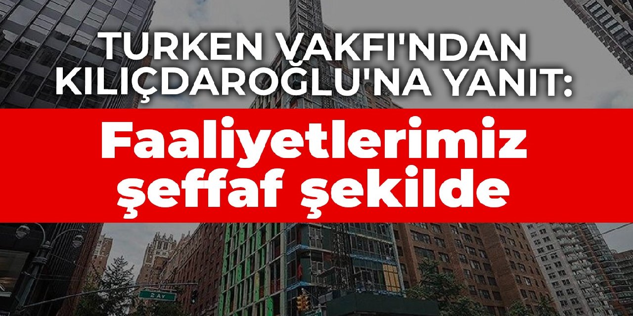 TURKEN Vakfı'ndan Kılıçdaroğlu'na yanıt: Faaliyetlerimiz şeffaf şekilde paylaşılıyor