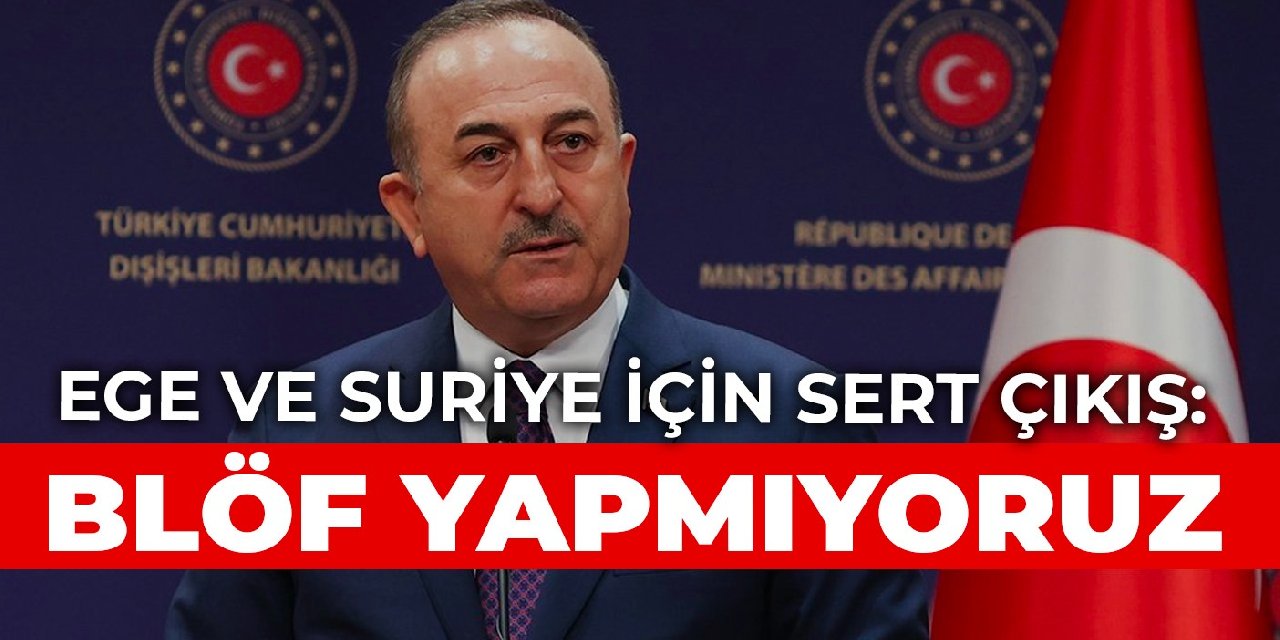 Çavuşoğlu'ndan Ege ve Suriye için sert çıkış: Blöf yapmıyoruz