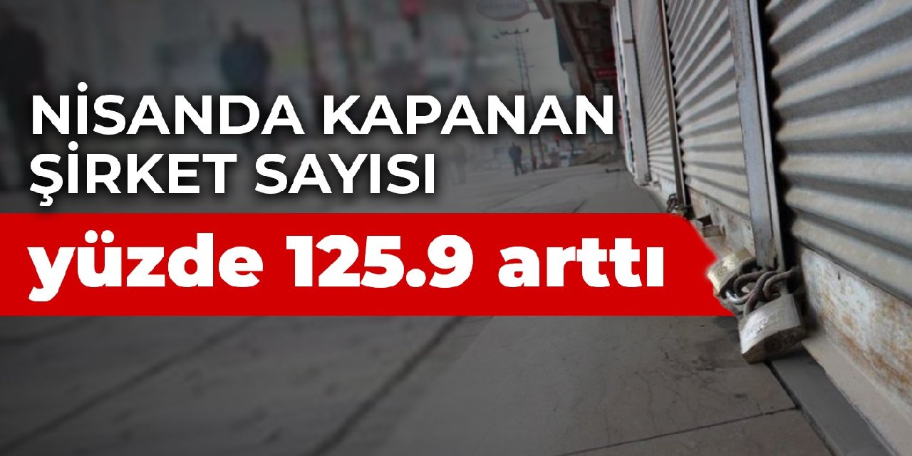Nisanda kapanan şirket sayısı yüzde 125.9 arttı