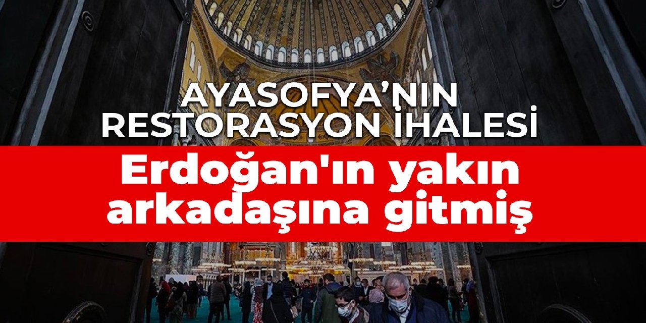 Ayasofya’nın restorasyon ihalesi Erdoğan'ın yakın arkadaşına gitmiş