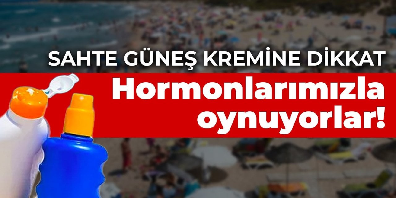 Sahte güneş kremine dikkat: Hormonlarımızla oynuyorlar!