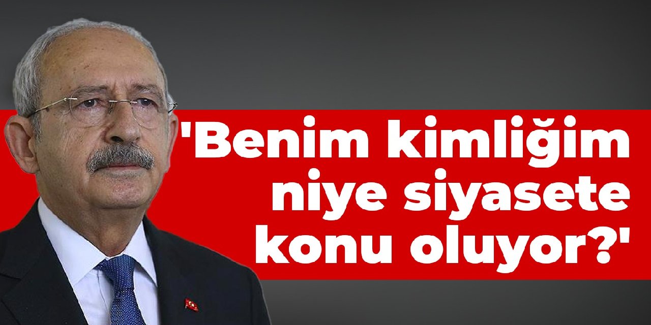 Kılıçdaroğlu: Benim kimliğim niye siyasete konu oluyor?