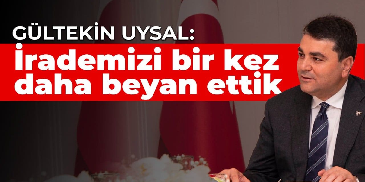 Gültekin Uysal: İrademizi bir kez daha beyan ettik