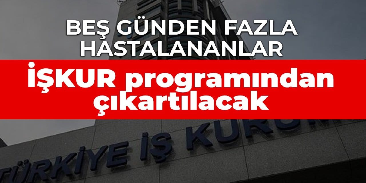 Beş günden fazla hastalananlar İŞKUR programından çıkartılacak