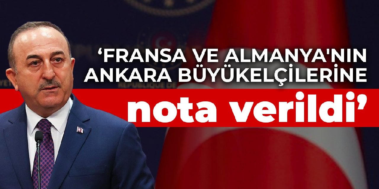 Çavuşoğlu: Fransa ve Almanya'nın Ankara Büyükelçilerine nota verildi