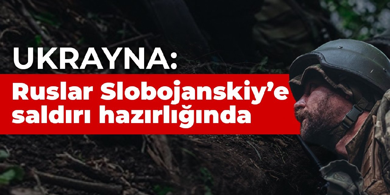 Ukrayna: Rus birlikleri Slobojanskiy yönünde saldırı hazırlığında