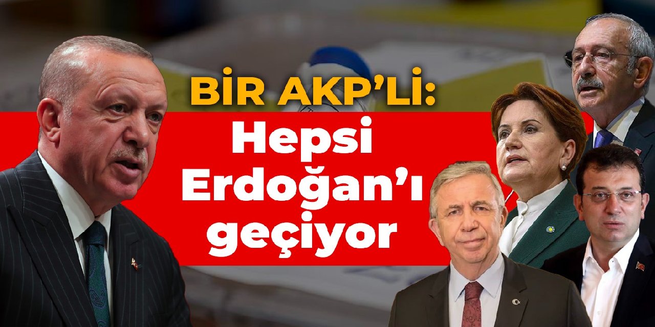 Bir AKP’li: Hepsi Erdoğan’i geçiyor