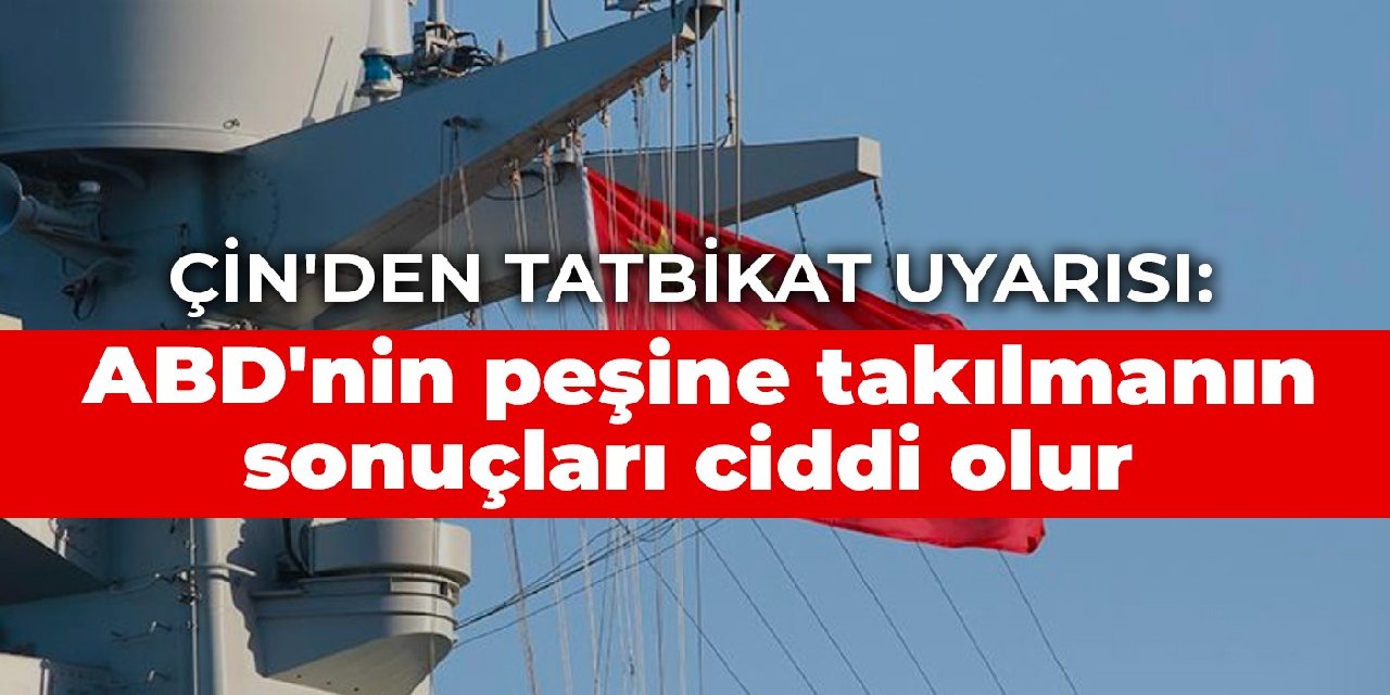 Çin'den tatbikat uyarısı: ABD'nin peşine takılmanın sonuçları ciddi olur
