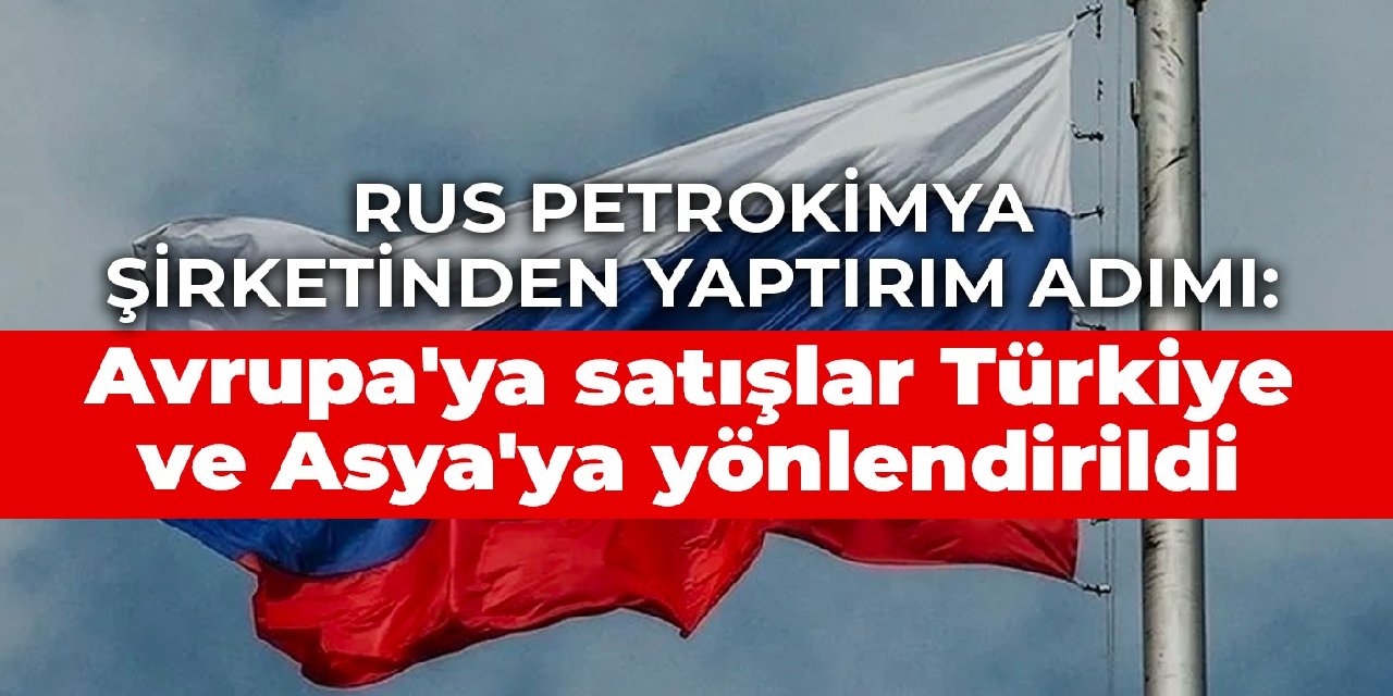 Rus petrokimya şirketinden yaptırım adımı: Avrupa'ya satışlar Türkiye ve Asya'ya yönlendirildi