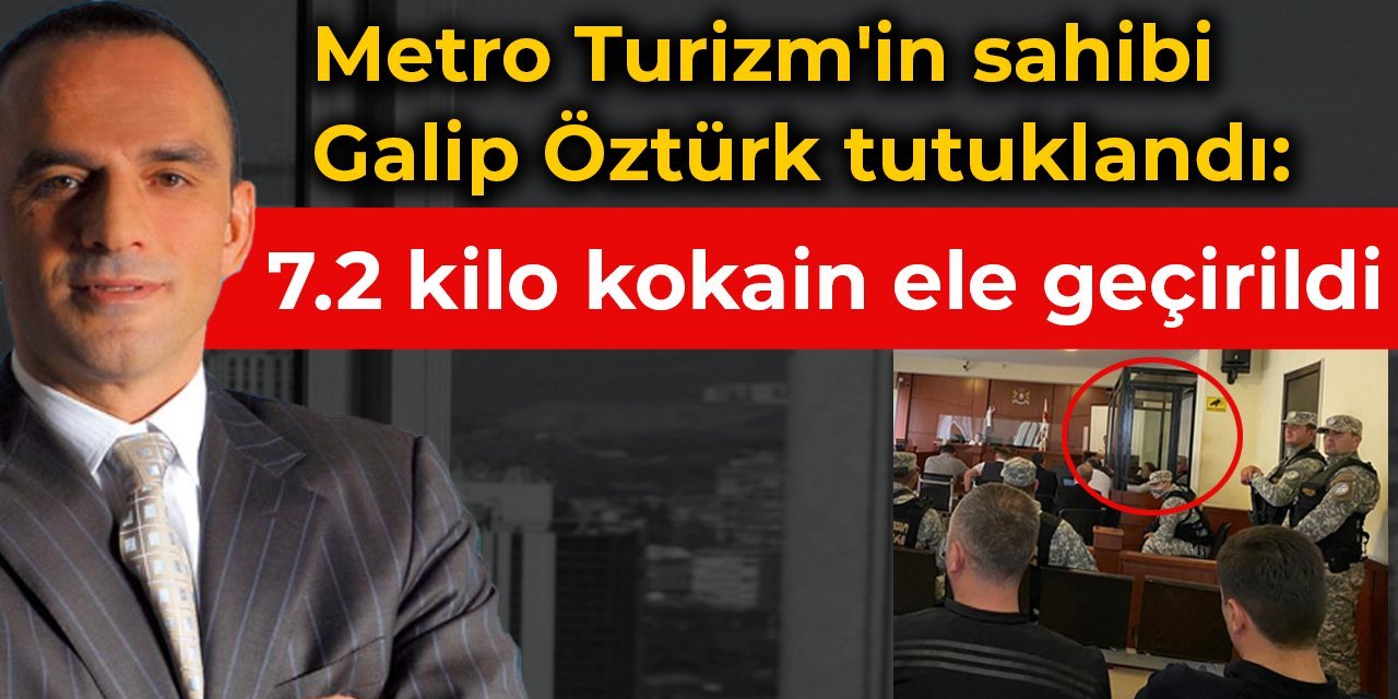 Metro Turizm'in sahibi Galip Öztürk tutuklandı: 7.2 kilo kokain ele geçirildi