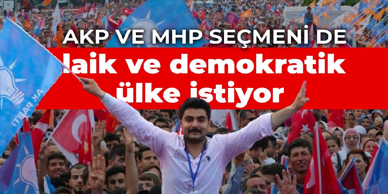 AKP ve MHP seçmeni de laik ve demokratik ülke istiyor