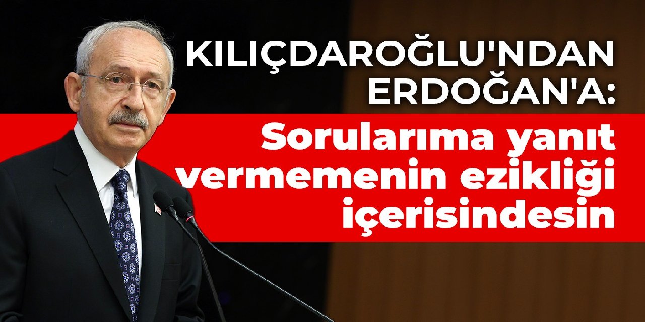 Kılıçdaroğlu'ndan Erdoğan'a: Sorularıma yanıt vermemenin ezikliği içerisindesin