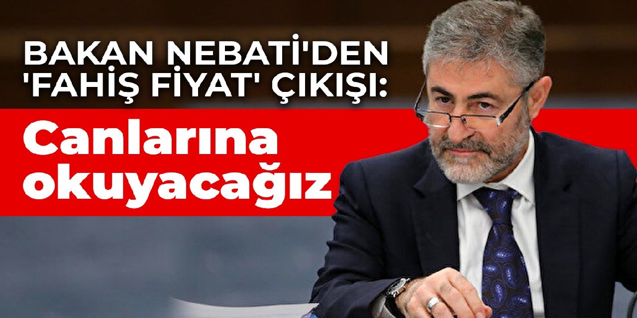 Bakan Nebati'den 'fahiş fiyat' çıkışı: Canlarına okuyacağız