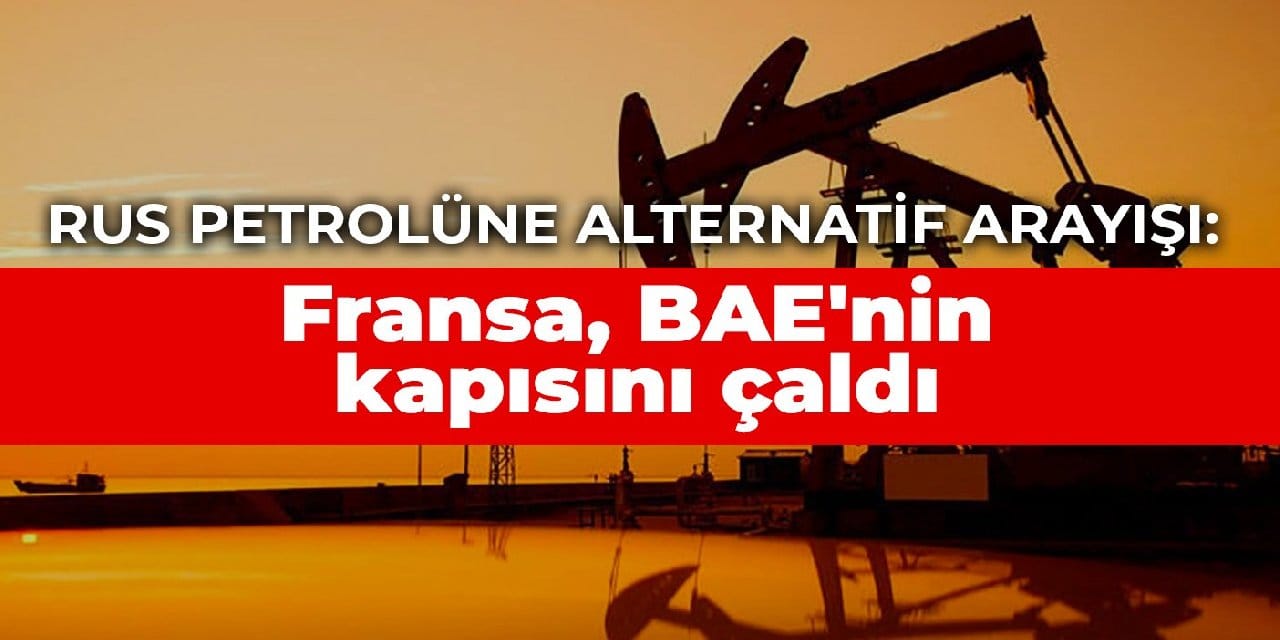 Rus petrolüne alternatif arayışı: Fransa, BAE'nin kapısını çaldı