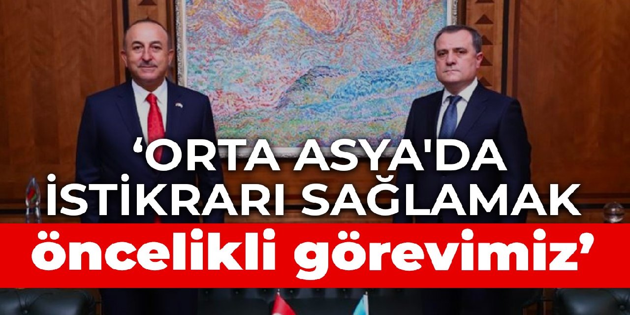 Çavuşoğlu: Orta Asya'da istikrarı sağlamak öncelikli görevimiz